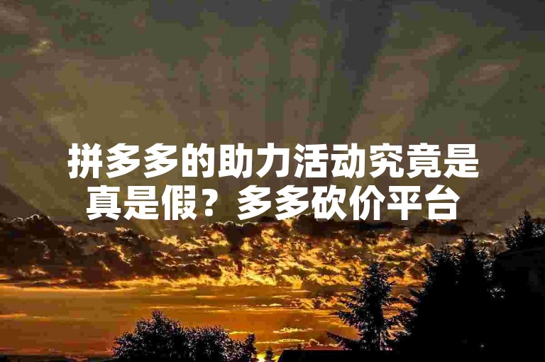 拼多多的助力活动究竟是真是假？多多砍价平台