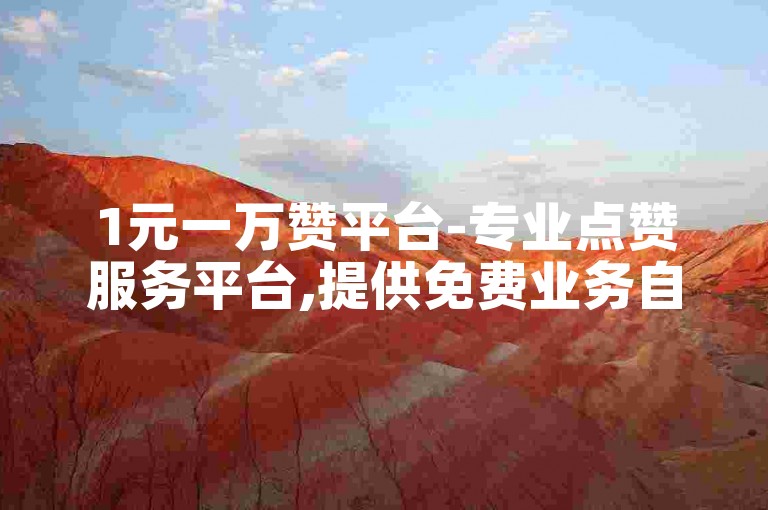 1元一万赞平台-专业点赞服务平台,提供免费业务自助下单网站,刷点赞福利平台。