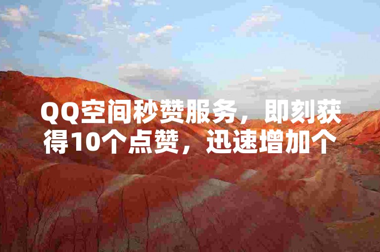 QQ空间秒赞服务，即刻获得10个点赞，迅速增加个人魅力。