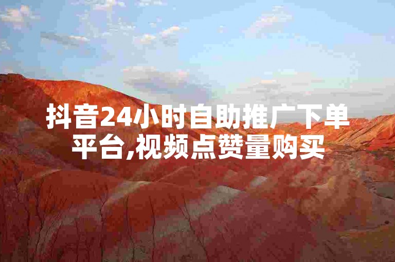 抖音24小时自助推广下单平台,视频点赞量购买