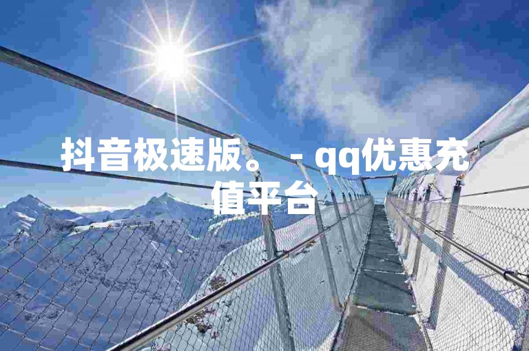 抖音极速版。 - qq优惠充值平台