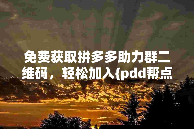 免费获取拼多多助力群二维码，轻松加入{pdd帮点}互助小组。