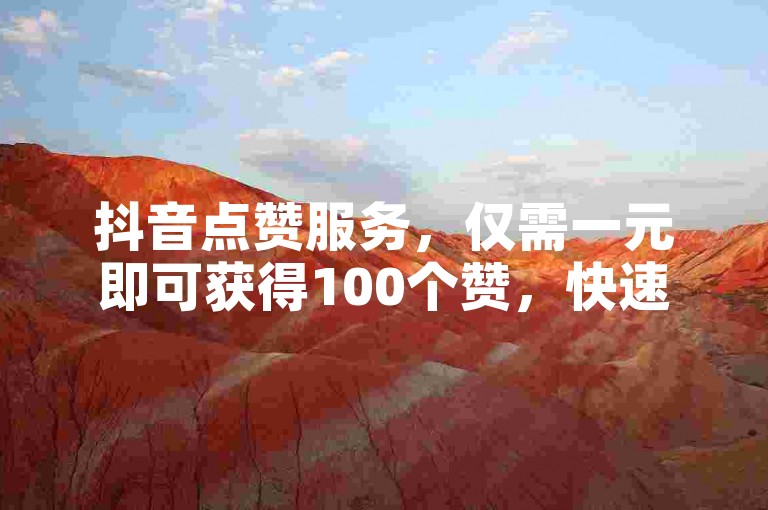 抖音点赞服务，仅需一元即可获得100个赞，快速提升人气。