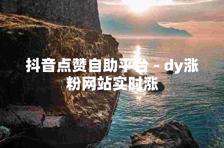 抖音点赞自助平台 - dy涨粉网站实时涨