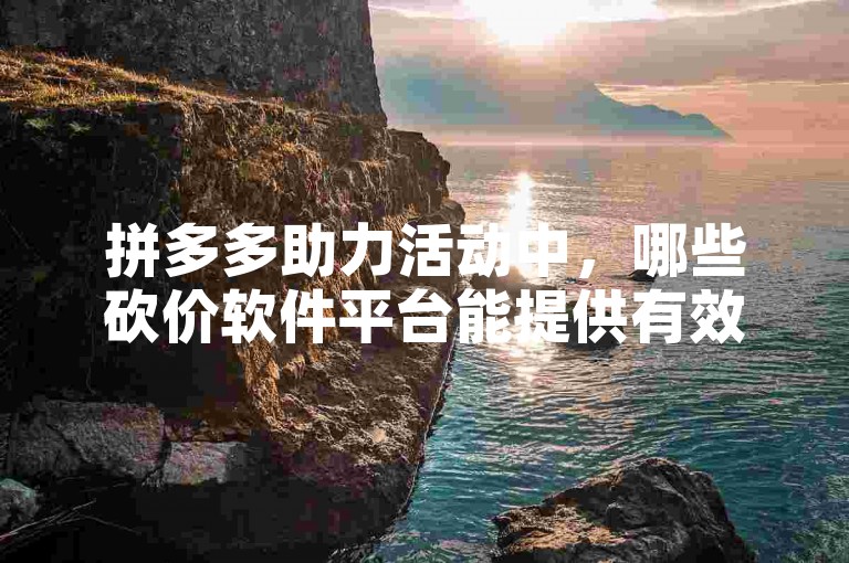 拼多多助力活动中，哪些砍价软件平台能提供有效帮助？