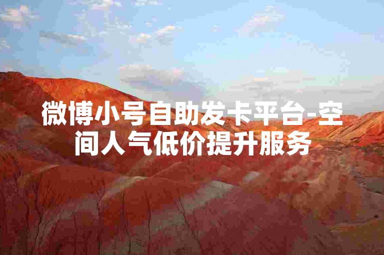 微博小号自助发卡平台-空间人气低价提升服务