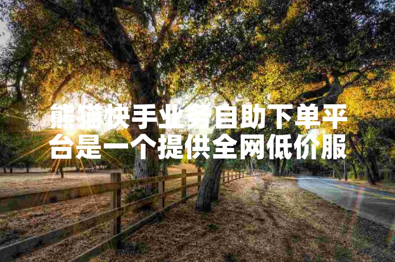 熊猫快手业务自助下单平台是一个提供全网低价服务的网站。