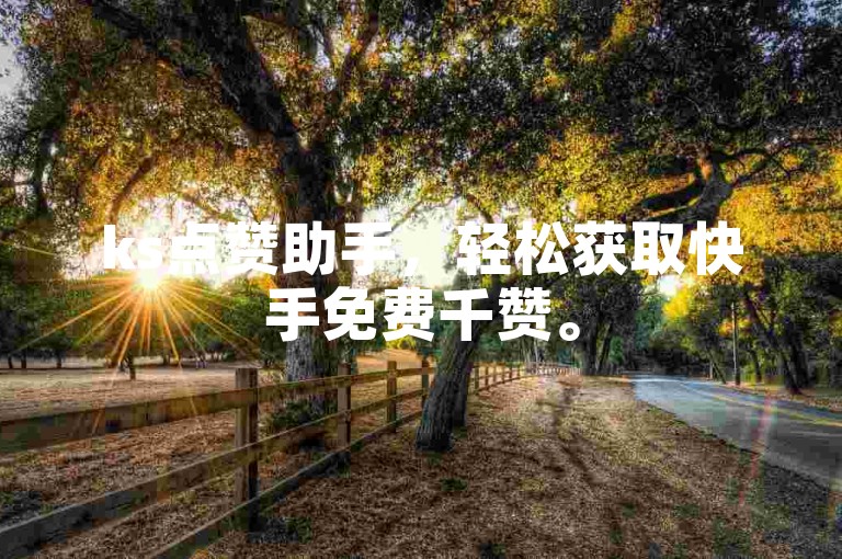 ks点赞助手，轻松获取快手免费千赞。