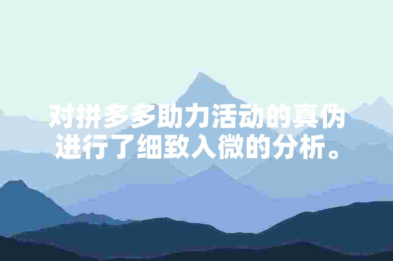 对拼多多助力活动的真伪进行了细致入微的分析。