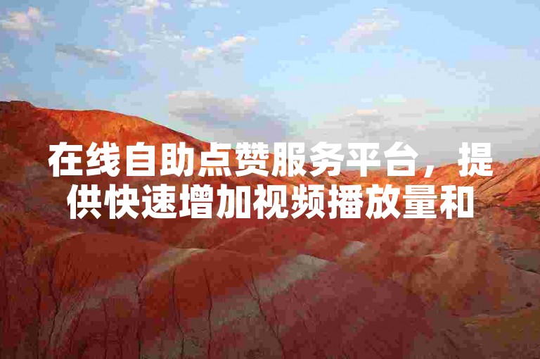 在线自助点赞服务平台，提供快速增加视频播放量和点赞数的解决方案。