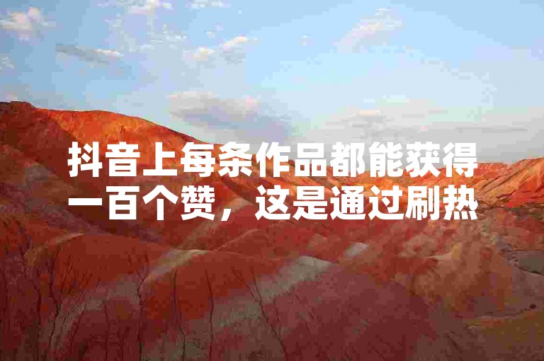 抖音上每条作品都能获得一百个赞，这是通过刷热度实现的。
