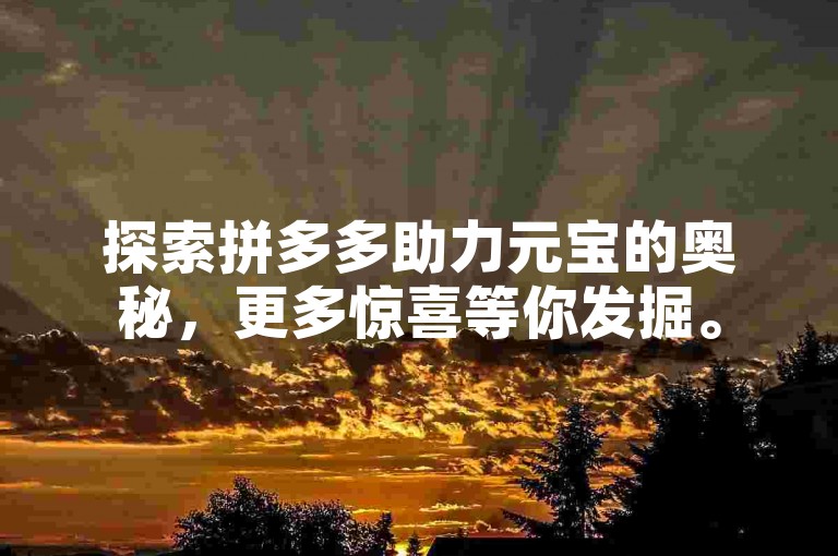 探索拼多多助力元宝的奥秘，更多惊喜等你发掘。