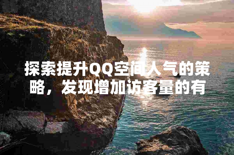 探索提升QQ空间人气的策略，发现增加访客量的有效途径。