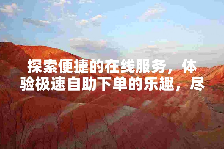 探索便捷的在线服务，体验极速自助下单的乐趣，尽在ks小时自助平台，提供免费1000赞的专属服务。