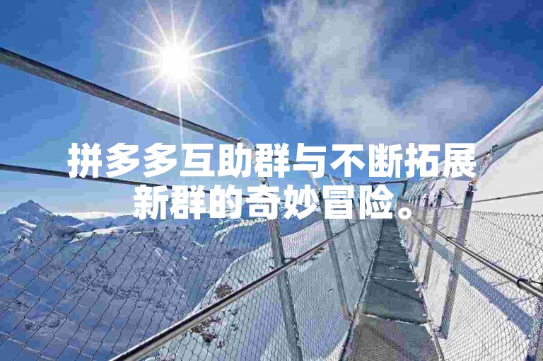 拼多多互助群与不断拓展新群的奇妙冒险。