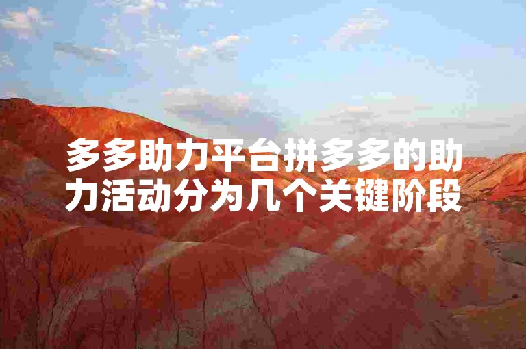 多多助力平台拼多多的助力活动分为几个关键阶段。
