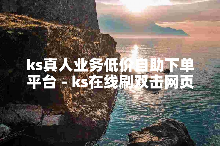 ks真人业务低价自助下单平台 - ks在线刷双击网页。