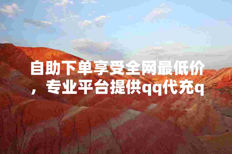 自助下单享受全网最低价，专业平台提供qq代充q币服务，2024年精选点赞图。