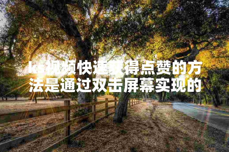 ks视频快速获得点赞的方法是通过双击屏幕实现的。