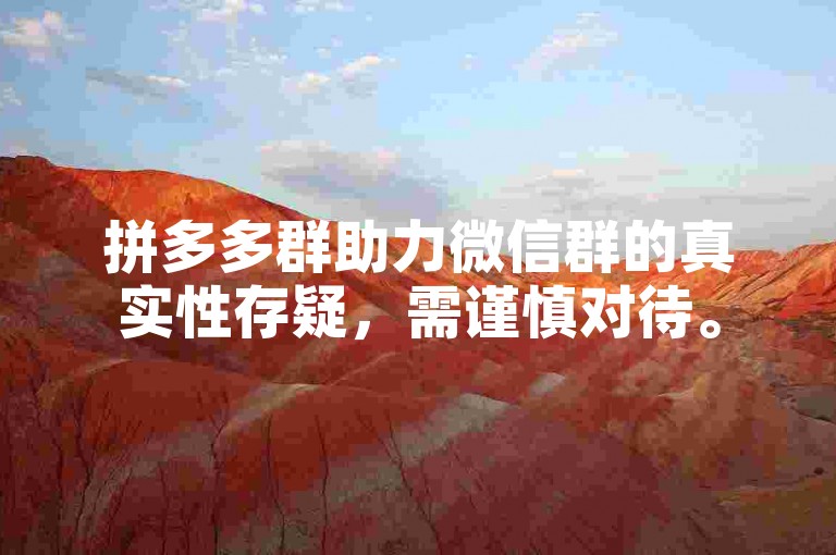 拼多多群助力微信群的真实性存疑，需谨慎对待。