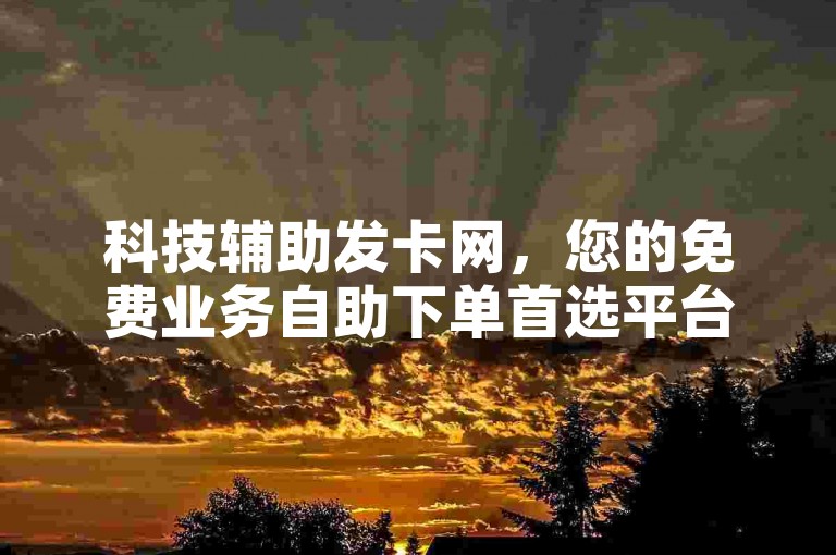 科技辅助发卡网，您的免费业务自助下单首选平台。