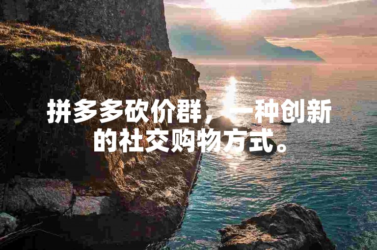 拼多多砍价群，一种创新的社交购物方式。