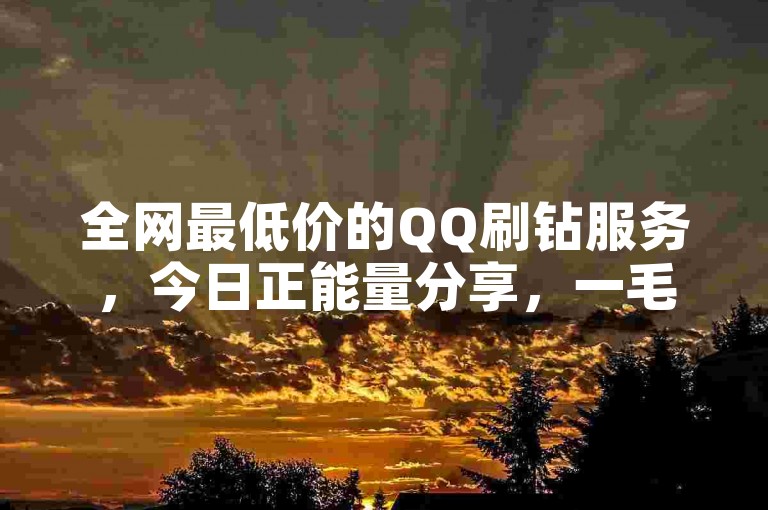 全网最低价的QQ刷钻服务，今日正能量分享，一毛钱可获1000赞，万兴数据管家下载。