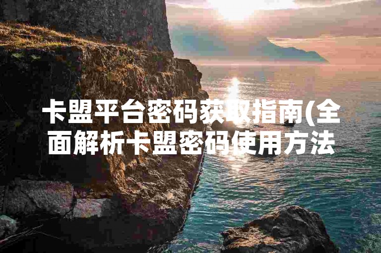 卡盟平台密码获取指南(全面解析卡盟密码使用方法)。