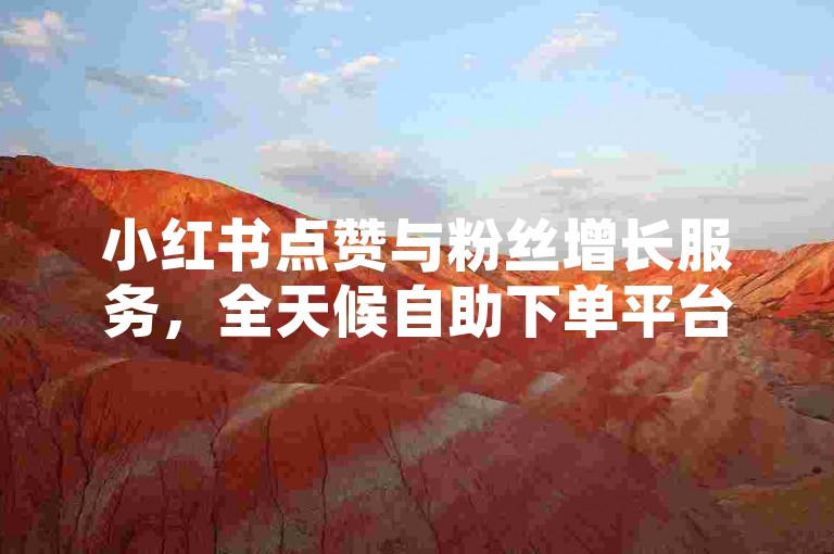 小红书点赞与粉丝增长服务，全天候自助下单平台。