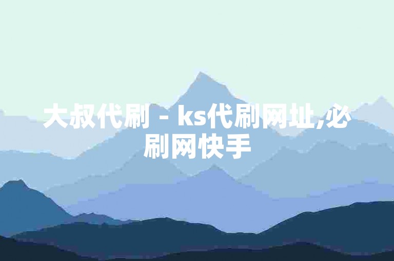大叔代刷 - ks代刷网址,必刷网快手