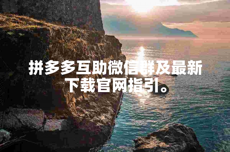 拼多多互助微信群及最新下载官网指引。