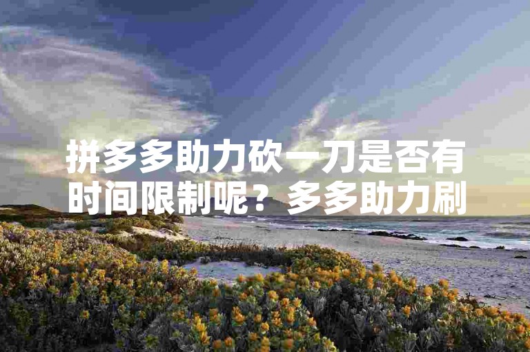 拼多多助力砍一刀是否有时间限制呢？多多助力刷人