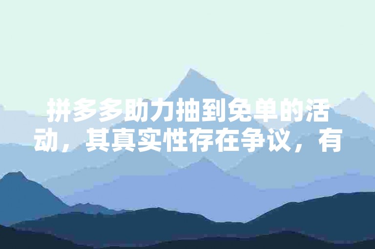 拼多多助力抽到免单的活动，其真实性存在争议，有用户表示确实通过这种方式获得了免单机会，但也有人质疑这可能只是一种营销手段。