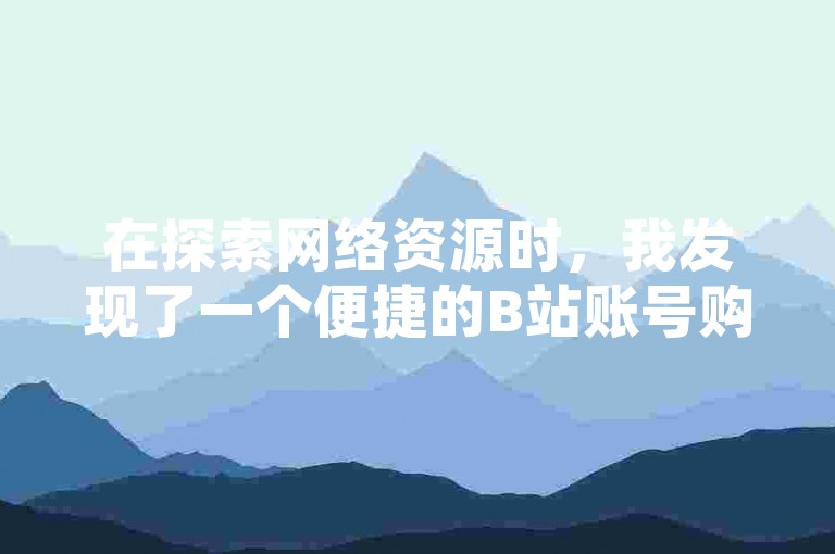 在探索网络资源时，我发现了一个便捷的B站账号购买与卡密自助发放平台，同时它还支持KS推广服务，价格十分亲民。