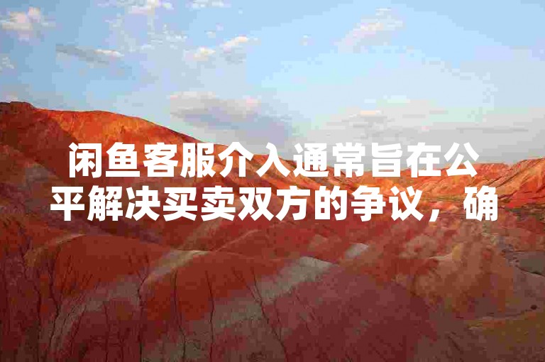 闲鱼客服介入通常旨在公平解决买卖双方的争议，确保交易的公正性。