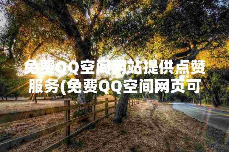 免费QQ空间网站提供点赞服务(免费QQ空间网页可进行点赞操作)。