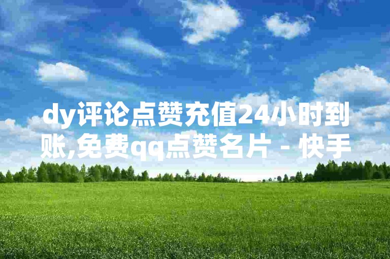 dy评论点赞充值24小时到账,免费qq点赞名片 - 快手不掉粉 - dy自助赞探索无界