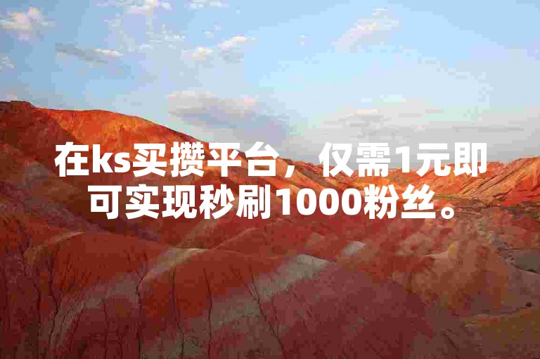 在ks买攒平台，仅需1元即可实现秒刷1000粉丝。