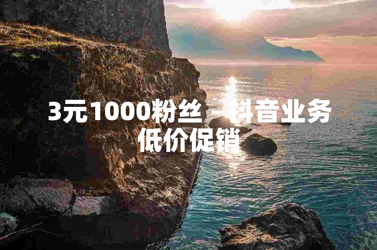 3元1000粉丝 - 抖音业务低价促销
