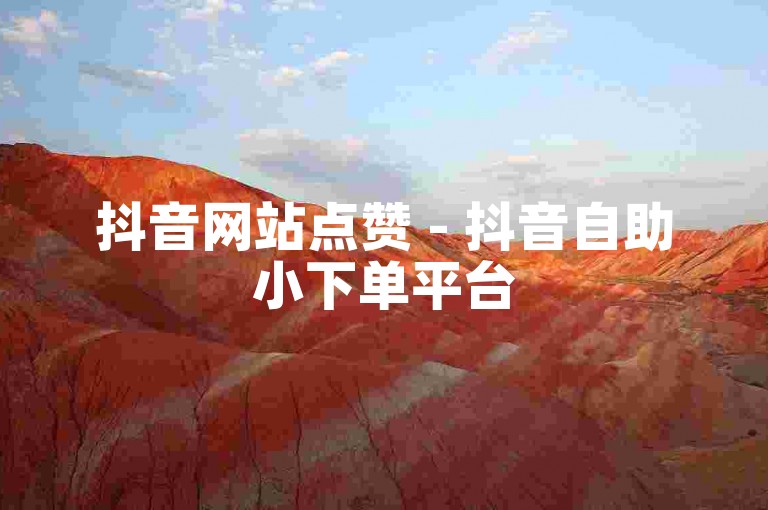 抖音网站点赞 - 抖音自助小下单平台