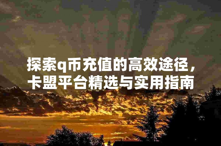 探索q币充值的高效途径，卡盟平台精选与实用指南。
