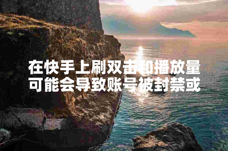 在快手上刷双击和播放量可能会导致账号被封禁或限制使用。