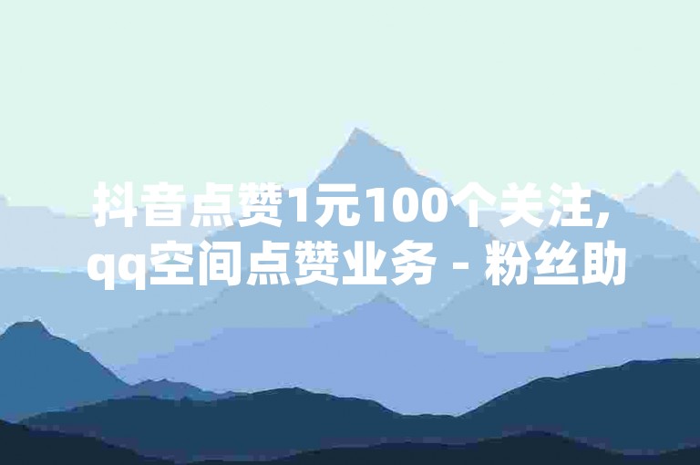 抖音点赞1元100个关注, qq空间点赞业务 - 粉丝助力100万是多少钱 - 涨流量技巧
