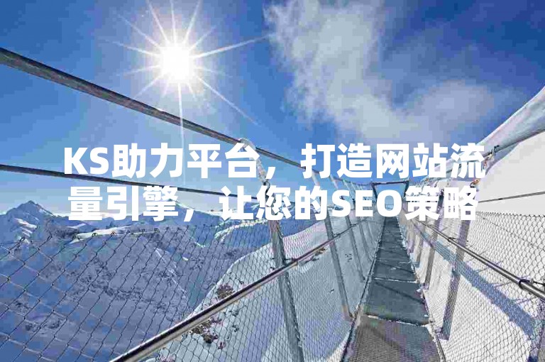 KS助力平台，打造网站流量引擎，让您的SEO策略事半功倍。