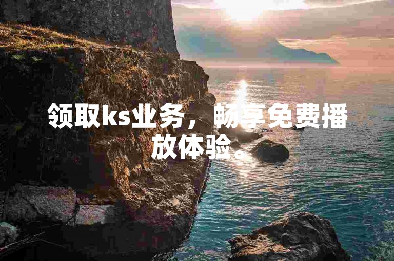 领取ks业务，畅享免费播放体验。