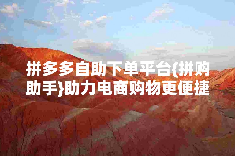 拼多多自助下单平台{拼购助手}助力电商购物更便捷。