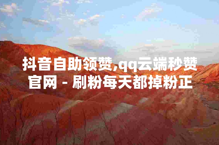 抖音自助领赞,qq云端秒赞官网 - 刷粉每天都掉粉正常吗 - qq空间低价业务网站。