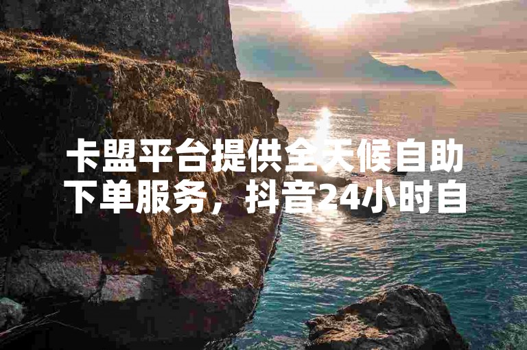 卡盟平台提供全天候自助下单服务，抖音24小时自助免费 - QQ说说浏览量免费网站 - 快手赞仅需1块钱即可获得200个。