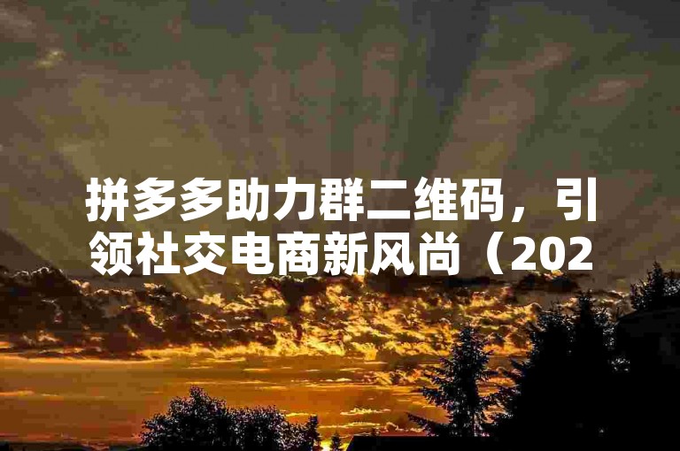 拼多多助力群二维码，引领社交电商新风尚（2025展望）