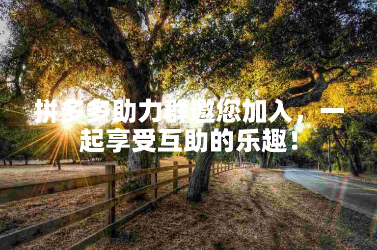 拼多多助力群邀您加入，一起享受互助的乐趣！